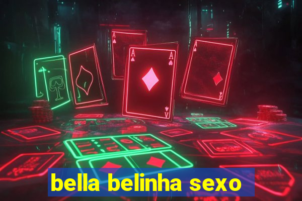 bella belinha sexo